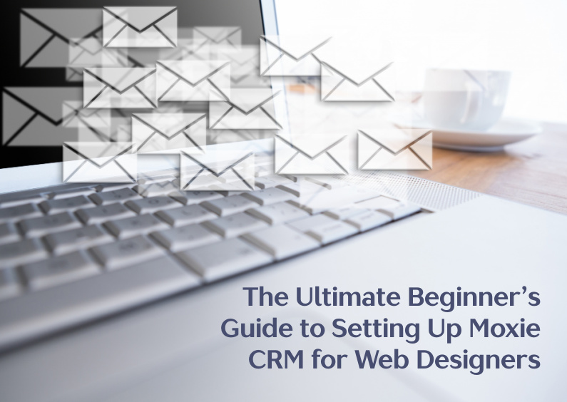 the ultimate beginner’s guide to setting up moxie crm for web designers